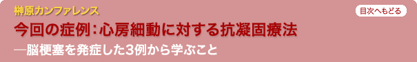 榊原カンファレンス　今回の症例：心房細動に対する抗凝固療法　脳梗塞を発症した3例から学ぶこと