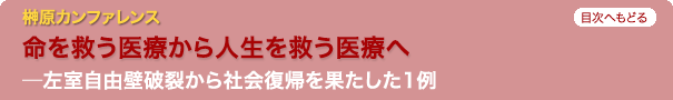 榊原カンファレンス　今回の症例：命を救う医療から人生を救う医療へ　左室自由壁破裂から社会復帰を果たした1例